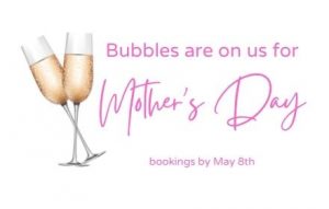 Bubbles are on us for Mother's Day, for bookings by May 8th